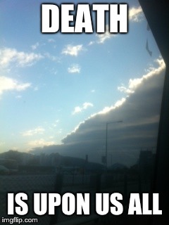 DEATH; IS UPON US ALL | image tagged in clouds | made w/ Imgflip meme maker