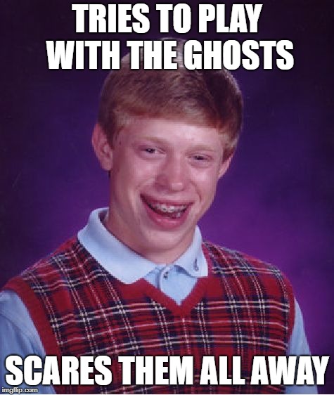 Bad Luck Brian Meme | TRIES TO PLAY WITH THE GHOSTS SCARES THEM ALL AWAY | image tagged in memes,bad luck brian | made w/ Imgflip meme maker