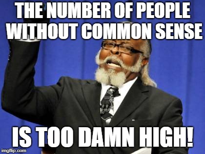 Too Damn High | THE NUMBER OF PEOPLE WITHOUT COMMON SENSE; IS TOO DAMN HIGH! | image tagged in memes,too damn high | made w/ Imgflip meme maker