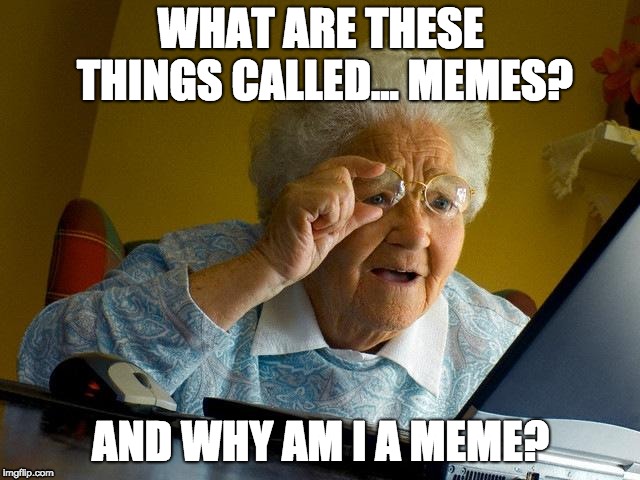 Grandma Finds The Internet | WHAT ARE THESE THINGS CALLED... MEMES? AND WHY AM I A MEME? | image tagged in memes,grandma finds the internet | made w/ Imgflip meme maker