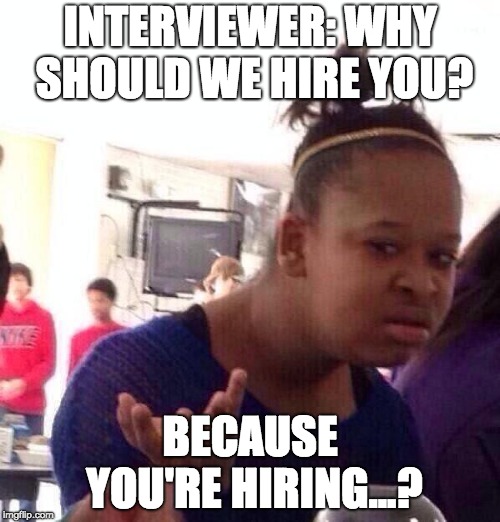 Black Girl Wat Meme | INTERVIEWER: WHY SHOULD WE HIRE YOU? BECAUSE YOU'RE HIRING...? | image tagged in memes,black girl wat | made w/ Imgflip meme maker