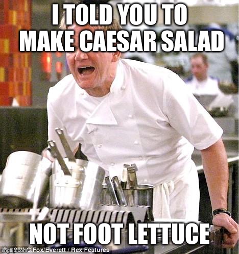 Chef Gordon Ramsay | I TOLD YOU TO MAKE CAESAR SALAD; NOT FOOT LETTUCE | image tagged in memes,chef gordon ramsay | made w/ Imgflip meme maker