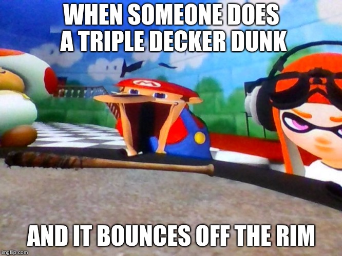 Mario Laughing At Something | WHEN SOMEONE DOES A TRIPLE DECKER DUNK; AND IT BOUNCES OFF THE RIM | image tagged in mario laughing at something | made w/ Imgflip meme maker