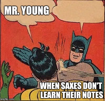 Batman Slapping Robin Meme | MR. YOUNG; WHEN SAXES DON'T LEARN THEIR NOTES | image tagged in memes,batman slapping robin | made w/ Imgflip meme maker