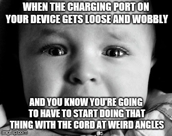 Sad Baby |  WHEN THE CHARGING PORT ON YOUR DEVICE GETS LOOSE AND WOBBLY; AND YOU KNOW YOU'RE GOING TO HAVE TO START DOING THAT THING WITH THE CORD AT WEIRD ANGLES | image tagged in memes,sad baby | made w/ Imgflip meme maker