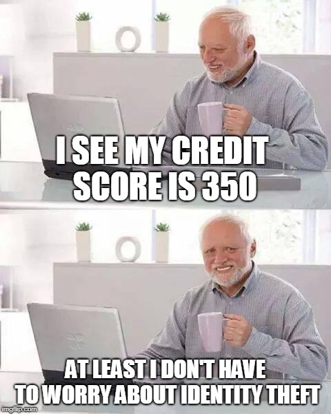 Hide the Pain Harold | I SEE MY CREDIT SCORE IS 350; AT LEAST I DON'T HAVE TO WORRY ABOUT IDENTITY THEFT | image tagged in memes,hide the pain harold | made w/ Imgflip meme maker