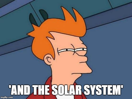 Futurama Fry Meme | 'AND THE SOLAR SYSTEM' | image tagged in memes,futurama fry | made w/ Imgflip meme maker