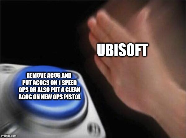 Blank Nut Button Meme | UBISOFT REMOVE ACOG AND PUT ACOGS ON 1 SPEED OPS OH ALSO PUT A CLEAN ACOG ON NEW OPS PISTOL | image tagged in memes,blank nut button | made w/ Imgflip meme maker