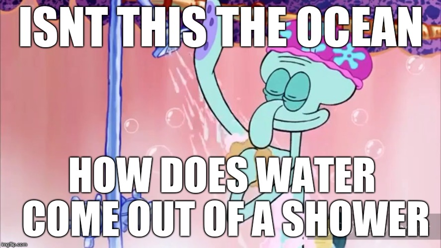 ocean physiques | ISNT THIS THE OCEAN; HOW DOES WATER COME OUT OF A SHOWER | image tagged in spongebob,squidward,ocean,physics | made w/ Imgflip meme maker