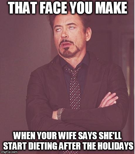 Face You Make Robert Downey Jr Meme | THAT FACE YOU MAKE; WHEN YOUR WIFE SAYS SHE'LL START DIETING AFTER THE HOLIDAYS | image tagged in memes,face you make robert downey jr | made w/ Imgflip meme maker