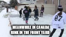 meanwhile in Canada
 | MEANWHILE IN CANADA; RINK IN THE FRONT YARD | image tagged in hockey,meanwhile in canada,canada,meme,memes,kids | made w/ Imgflip meme maker