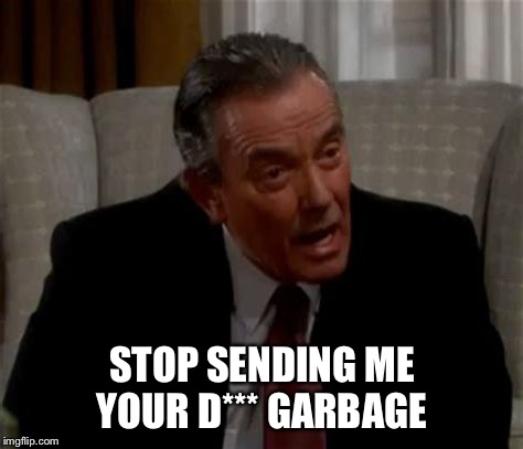 To the Victor go the spoils  | STOP SENDING ME YOUR D*** GARBAGE | image tagged in victor newman,victor,spoils,idiom,wordplay,meme | made w/ Imgflip meme maker