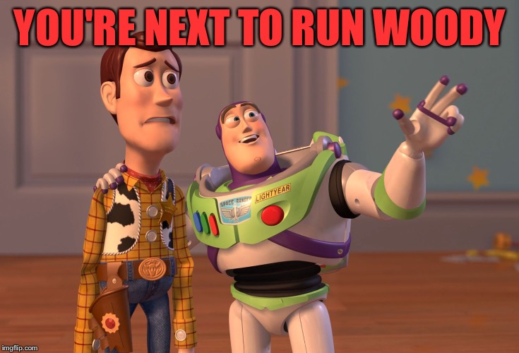 X, X Everywhere Meme | YOU'RE NEXT TO RUN WOODY | image tagged in memes,x x everywhere | made w/ Imgflip meme maker