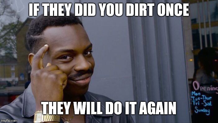 Roll Safe Think About It Meme | IF THEY DID YOU DIRT ONCE; THEY WILL DO IT AGAIN | image tagged in memes,roll safe think about it | made w/ Imgflip meme maker