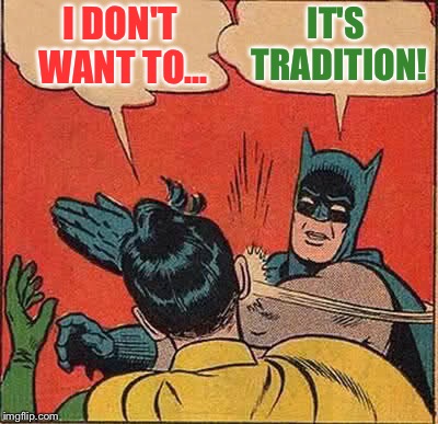 Batman Slapping Robin Meme | I DON'T WANT TO... IT'S TRADITION! | image tagged in memes,batman slapping robin | made w/ Imgflip meme maker