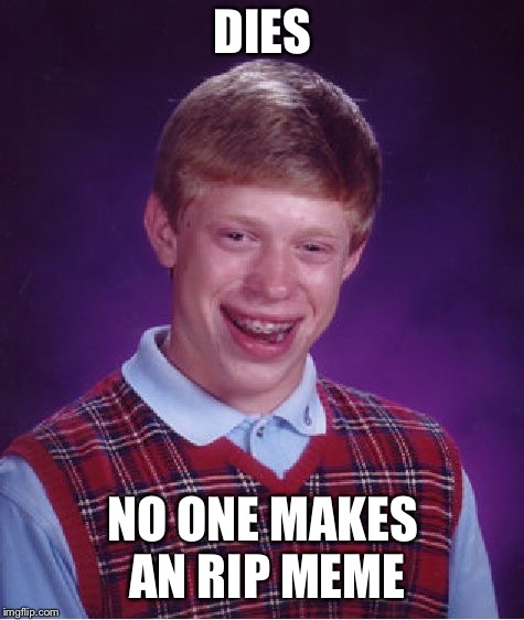 Bad Luck Brian Meme | DIES; NO ONE MAKES AN RIP MEME | image tagged in memes,bad luck brian | made w/ Imgflip meme maker