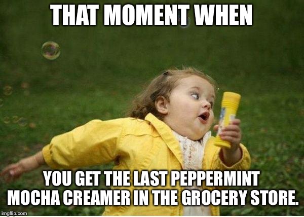 Chubby Bubbles Girl Meme | THAT MOMENT WHEN; YOU GET THE LAST PEPPERMINT MOCHA CREAMER IN THE GROCERY STORE. | image tagged in memes,chubby bubbles girl | made w/ Imgflip meme maker