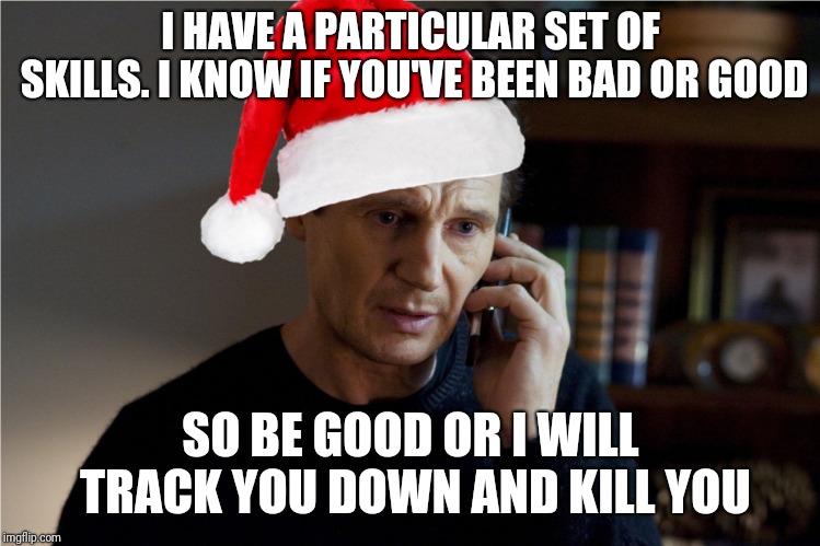 If he was Santa...the world would be a better place. | I HAVE A PARTICULAR SET OF SKILLS. I KNOW IF YOU'VE BEEN BAD OR GOOD; SO BE GOOD OR I WILL TRACK YOU DOWN AND KILL YOU | image tagged in liam neeson santa,santa,taken,funny,meme,christmas | made w/ Imgflip meme maker