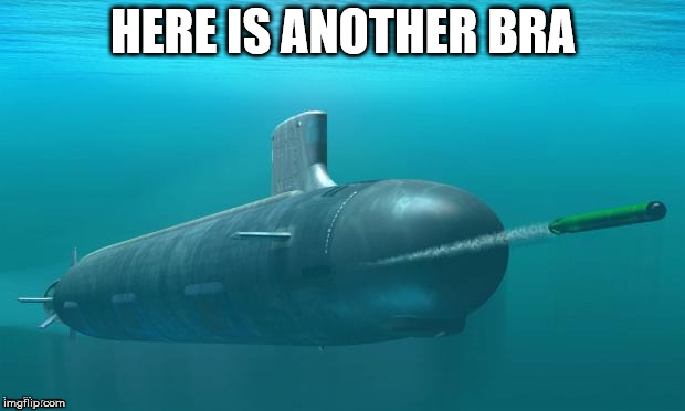 Submarine firing torpedo | HERE IS ANOTHER BRA | image tagged in submarine firing torpedo | made w/ Imgflip meme maker