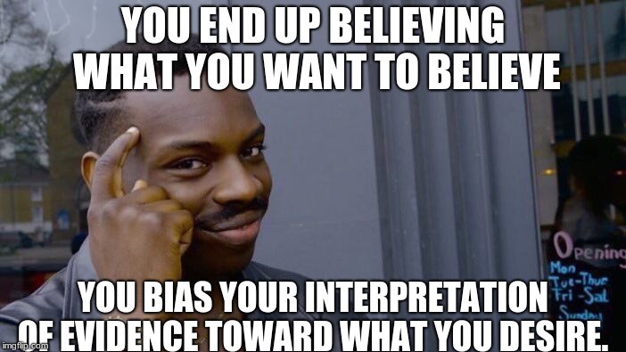 Roll Safe Think About It | YOU END UP BELIEVING WHAT YOU WANT TO BELIEVE; YOU BIAS YOUR INTERPRETATION OF EVIDENCE TOWARD WHAT YOU DESIRE. | image tagged in memes,roll safe think about it | made w/ Imgflip meme maker