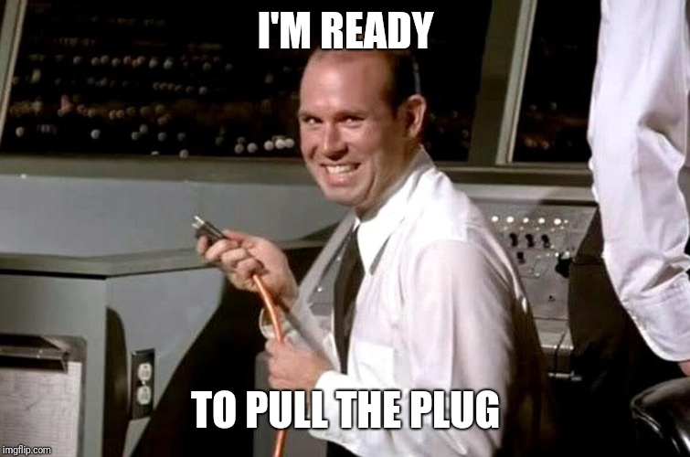 Pull the Plug Guy | I'M READY TO PULL THE PLUG | image tagged in pull the plug guy | made w/ Imgflip meme maker