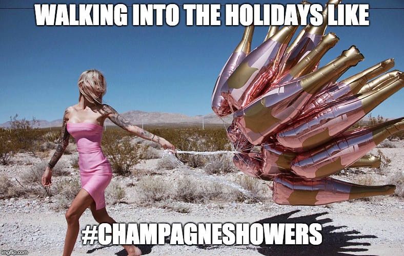 Champagne Showers | WALKING INTO THE HOLIDAYS LIKE; #CHAMPAGNESHOWERS | image tagged in champagne,balloons,happy new year,new years,new years eve,holidays | made w/ Imgflip meme maker
