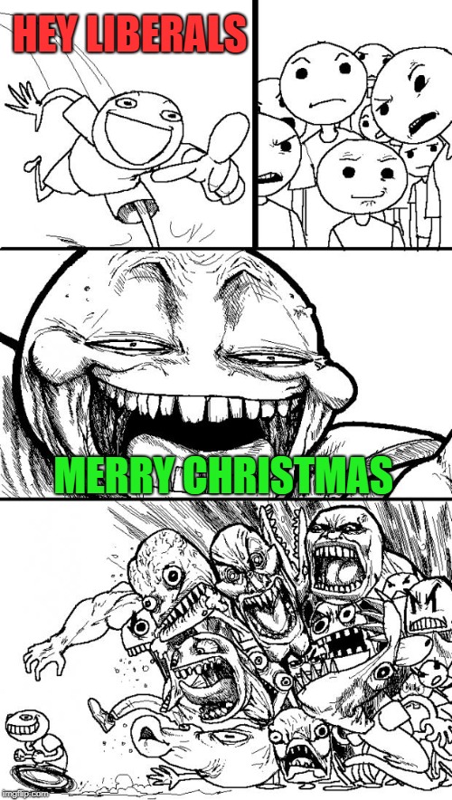 How To Feel Great This Christmas | HEY LIBERALS; MERRY CHRISTMAS | image tagged in memes,hey internet | made w/ Imgflip meme maker