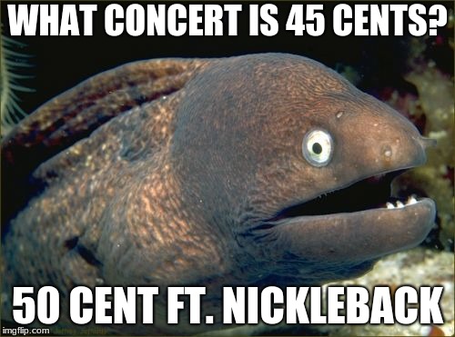 Bad Joke Eel | WHAT CONCERT IS 45 CENTS? 50 CENT FT. NICKLEBACK | image tagged in memes,bad joke eel | made w/ Imgflip meme maker