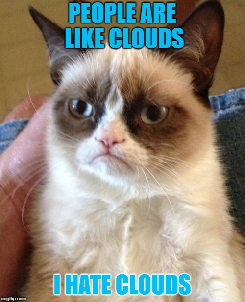 Grumpy Cat Meme | PEOPLE ARE LIKE CLOUDS I HATE CLOUDS | image tagged in memes,grumpy cat | made w/ Imgflip meme maker