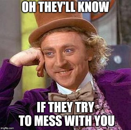Creepy Condescending Wonka Meme | OH THEY'LL KNOW IF THEY TRY TO MESS WITH YOU | image tagged in memes,creepy condescending wonka | made w/ Imgflip meme maker