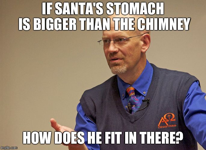 James White Explaining | IF SANTA'S STOMACH IS BIGGER THAN THE CHIMNEY; HOW DOES HE FIT IN THERE? | image tagged in james white explaining | made w/ Imgflip meme maker