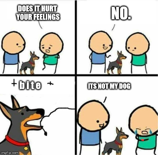 My dog doesn't bite | NO. DOES IT HURT YOUR FEELINGS; ITS NOT MY DOG; b i t e | image tagged in my dog doesn't bite | made w/ Imgflip meme maker