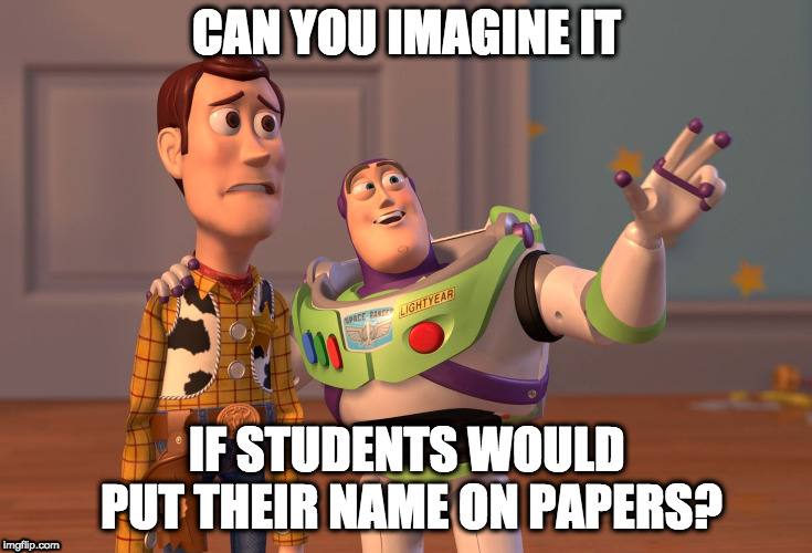 X, X Everywhere Meme | CAN YOU IMAGINE IT; IF STUDENTS WOULD PUT THEIR NAME ON PAPERS? | image tagged in memes,x x everywhere | made w/ Imgflip meme maker