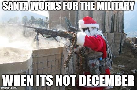 Hohoho | SANTA WORKS FOR THE MILITARY; WHEN ITS NOT DECEMBER | image tagged in memes,hohoho | made w/ Imgflip meme maker