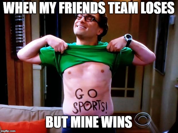 Go Sports | WHEN MY FRIENDS TEAM LOSES; BUT MINE WINS | image tagged in go sports | made w/ Imgflip meme maker