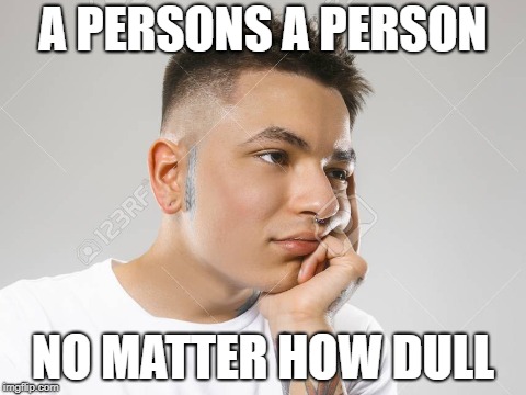 Dr.seuss Meme | A PERSONS A PERSON; NO MATTER HOW DULL | image tagged in dr seuss,original meme | made w/ Imgflip meme maker