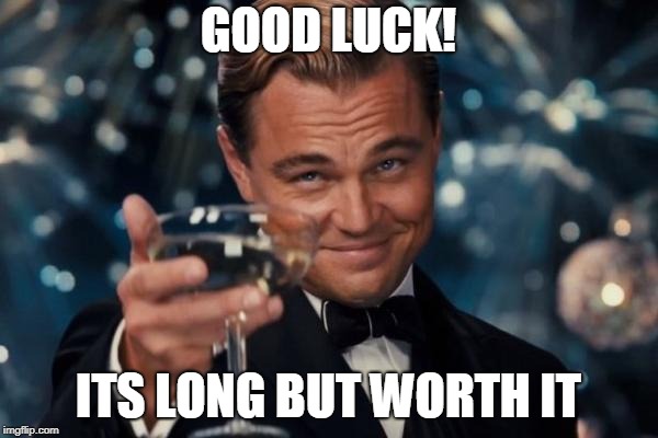 Leonardo Dicaprio Cheers Meme | GOOD LUCK! ITS LONG BUT WORTH IT | image tagged in memes,leonardo dicaprio cheers | made w/ Imgflip meme maker