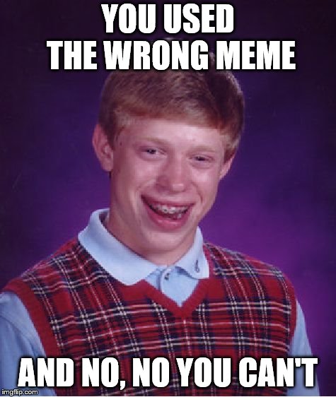 Bad Luck Brian Meme | YOU USED THE WRONG MEME AND NO, NO YOU CAN'T | image tagged in memes,bad luck brian | made w/ Imgflip meme maker