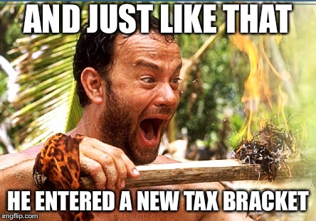Castaway Fire | AND JUST LIKE THAT; HE ENTERED A NEW TAX BRACKET | image tagged in memes,castaway fire | made w/ Imgflip meme maker