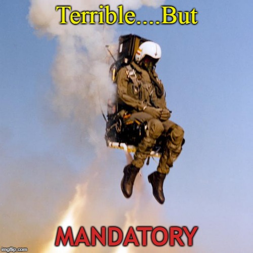 Ejection Seat Rocket Man | Terrible....But; MANDATORY | image tagged in ejection seat rocket man | made w/ Imgflip meme maker