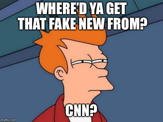 Futurama Fry Meme | WHERE’D YA GET THAT FAKE NEW FROM? CNN? | image tagged in memes,futurama fry | made w/ Imgflip meme maker