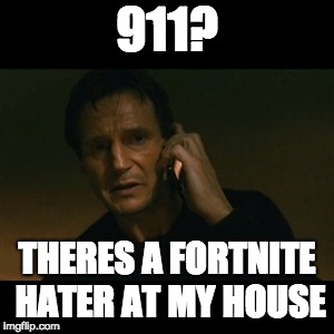 Liam Neeson Taken | 911? THERES A FORTNITE HATER AT MY HOUSE | image tagged in memes,liam neeson taken | made w/ Imgflip meme maker