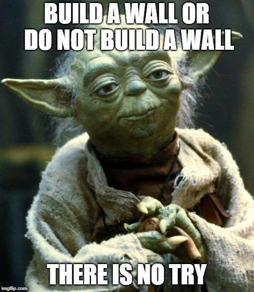 Star Wars Yoda Meme | BUILD A WALL OR DO NOT BUILD A WALL THERE IS NO TRY | image tagged in memes,star wars yoda | made w/ Imgflip meme maker