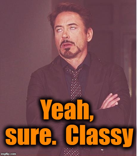 Face You Make Robert Downey Jr Meme | Yeah, sure.  Classy | image tagged in memes,face you make robert downey jr | made w/ Imgflip meme maker