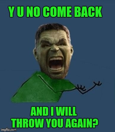 Y u no hulk | Y U NO COME BACK AND I WILL THROW YOU AGAIN? | image tagged in y u no hulk | made w/ Imgflip meme maker