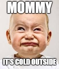 Crying baby | MOMMY IT'S COLD OUTSIDE | image tagged in crying baby | made w/ Imgflip meme maker