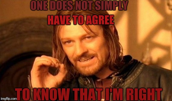 One Does Not Simply Meme | ONE DOES NOT SIMPLY; HAVE TO AGREE; TO KNOW THAT I'M RIGHT | image tagged in memes,one does not simply | made w/ Imgflip meme maker