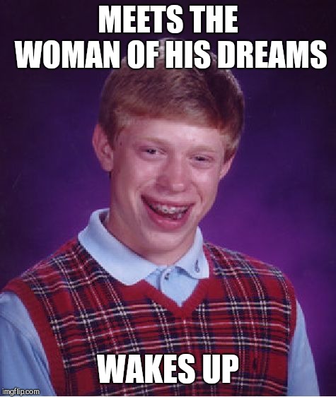 Bad Luck Brian | MEETS THE WOMAN OF HIS DREAMS; WAKES UP | image tagged in memes,bad luck brian | made w/ Imgflip meme maker