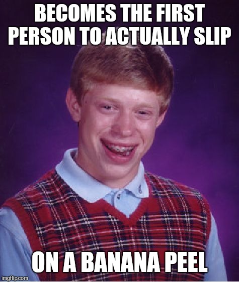 Bad Luck Brian Meme | BECOMES THE FIRST PERSON TO ACTUALLY SLIP; ON A BANANA PEEL | image tagged in memes,bad luck brian | made w/ Imgflip meme maker