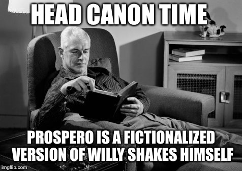 Head Canon Time | HEAD CANON TIME; PROSPERO IS A FICTIONALIZED VERSION OF WILLY SHAKES HIMSELF | image tagged in head canon time | made w/ Imgflip meme maker